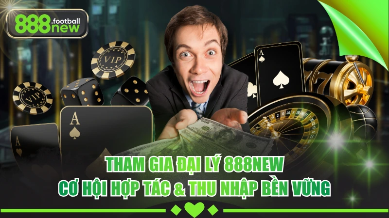 Tham Gia Đại Lý 888NEW - Cơ Hội Hợp Tác & Thu Nhập Bền Vững