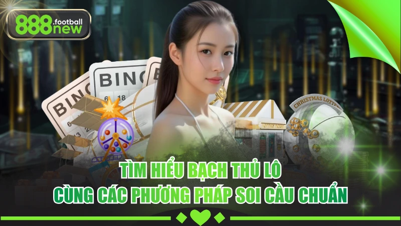 Tìm Hiểu Bạch Thủ Lô Cùng Các Phương Pháp Soi Cầu Chuẩn